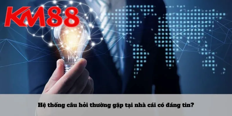Hệ thống câu hỏi thường gặp tại nhà cái có đáng tin?