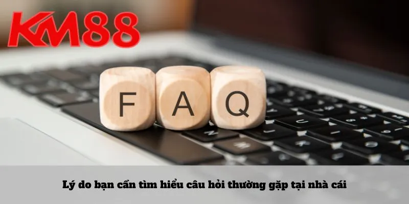 Lý do bạn cần tìm hiểu câu hỏi thường gặp tại nhà cái
