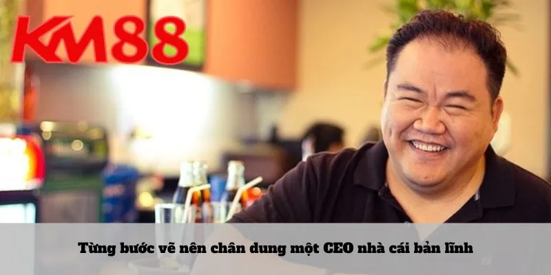 Từng bước vẽ nên chân dung một CEO nhà cái bản lĩnh