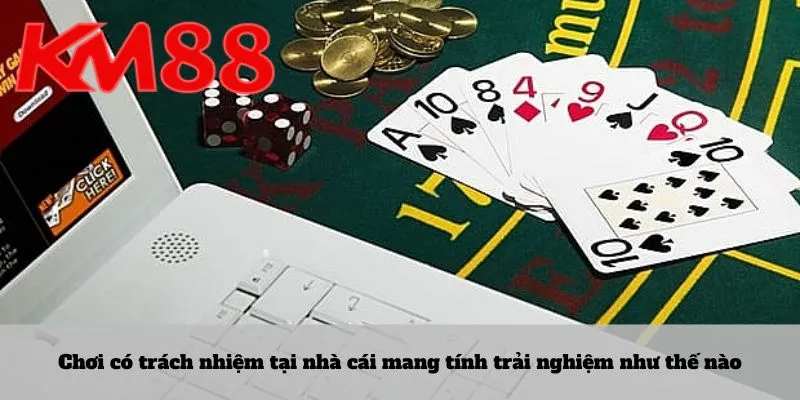 Chơi có trách nhiệm tại nhà cái mang tính trải nghiệm như thế nào