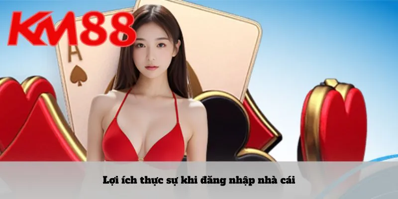 Lợi ích thực sự khi đăng nhập nhà cái