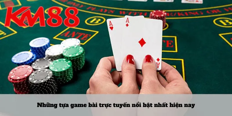 Những tựa game bài trực tuyến nổi bật nhất hiện nay