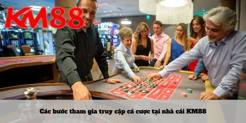 KM88 5 Các bước tham gia truy cập cá cược tại nhà cái KM88
