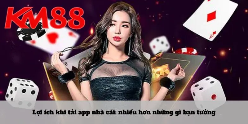 Lợi ích khi tải app nhà cái: nhiều hơn những gì bạn tưởng