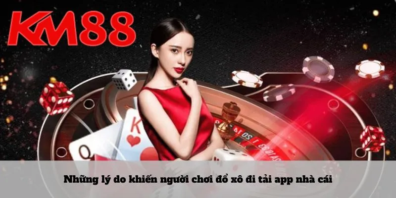 Những lý do khiến người chơi đổ xô đi tải app nhà cái